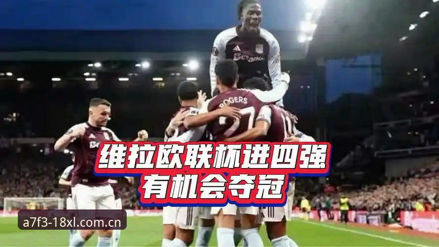 5个角度解读维拉30年首冠：欧联杯决赛3-0背后的故事